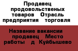 Продавец продовольственых товаров › Отрасль предприятия ­ торговля › Название вакансии ­ продавец › Место работы ­ д. Куйбышево › Минимальный оклад ­ 1 › Максимальный оклад ­ 2 › Процент ­ 6 › Возраст от ­ 25 - Кемеровская обл., Новокузнецк г. Работа » Вакансии   